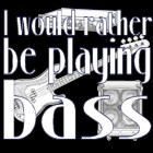 I'd Rather Be Playing Bass